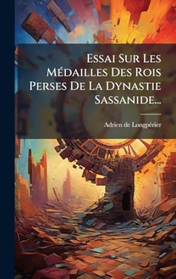 Essai Sur Les MÃ(c)dailles Des Rois Perses De La Dynastie Sassanide...
