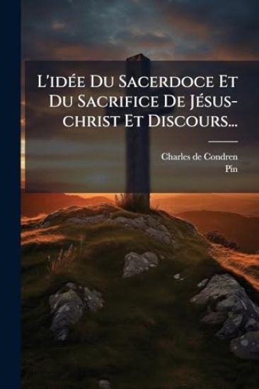 L'idÃ(c)e Du Sacerdoce Et Du Sacrifice De JÃ(c)sus-christ Et Discours...
