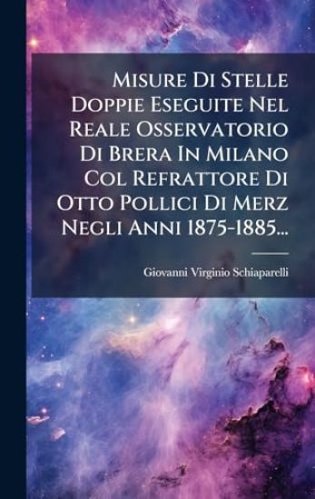 Misure Di Stelle Doppie Eseguite Nel Reale Osservatorio Di Brera In Milano Col Refrattore Di Otto Pollici Di Merz Negli Anni 1875-1885...
