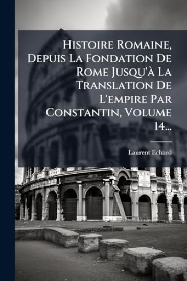 Histoire Romaine, Depuis La Fondation De Rome Jusqu'Ã La Translation De L'empire Par Constantin, Volume 14...