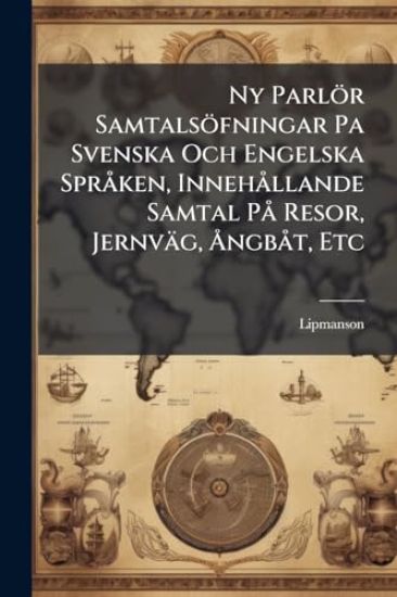 Ny Parlör Samtalsöfningar Pa Svenska Och Engelska SprÃ ken, InnehÃ llande Samtal PÃ Resor, Jernväg, Ã...ngbÃ t, Etc