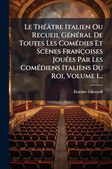 Le ThÃ(c)âtre Italien Ou Recueil GÃ(c)nÃ(c)ral De Toutes Les ComÃ(c)dies Et Scènes Françoises JouÃ(c)es Par Les ComÃ(c)diens Italiens Du Roi, Volume 1