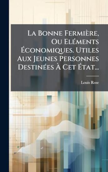 La Bonne Fermière, Ou ElÃ(c)ments Ã?conomiques. Utiles Aux Jeunes Personnes DestinÃ(c)es Ã? Cet Ã?tat...
