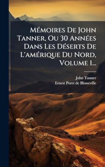 MÃ(c)moires De John Tanner, Ou 30 AnnÃ(c)es Dans Les DÃ(c)serts De L'amÃ(c)rique Du Nord, Volume 1...