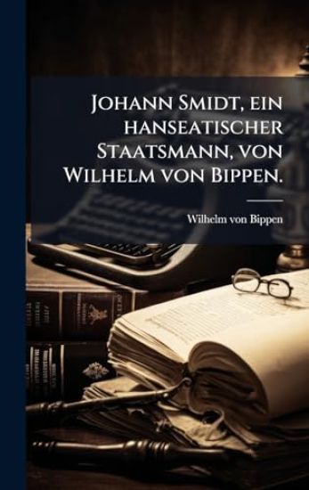 Johann Smidt, ein hanseatischer Staatsmann, von Wilhelm von Bippen.