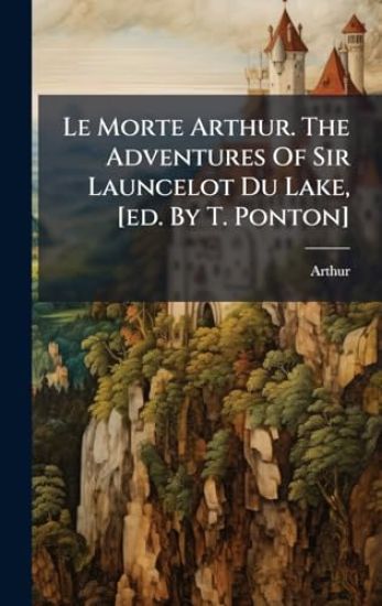 Le Morte Arthur. The Adventures Of Sir Launcelot Du Lake, [ed. By T. Ponton]
