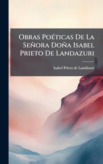 Obras PoÃ(c)ticas De La Señora Doña Isabel Prieto De Landazuri