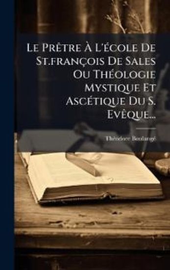 Le PrÃatre Ã? L'Ã(c)cole De St.françois De Sales Ou ThÃ(c)ologie Mystique Et AscÃ(c)tique Du S. EvÃaque...