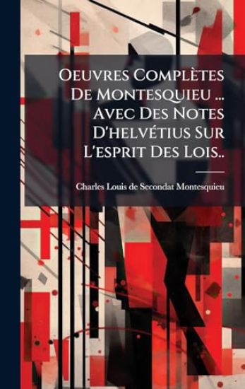 Oeuvres Complètes De Montesquieu ... Avec Des Notes D'helvÃ(c)tius Sur L'esprit Des Lois..