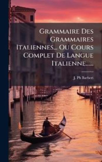 Grammaire Des Grammaires Italiennes... Ou Cours Complet De Langue Italienne......