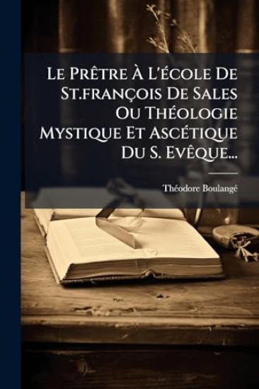 Le PrÃatre Ã? L'Ã(c)cole De St.françois De Sales Ou ThÃ(c)ologie Mystique Et AscÃ(c)tique Du S. EvÃaque...