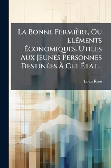 La Bonne Fermière, Ou ElÃ(c)ments Ã?conomiques. Utiles Aux Jeunes Personnes DestinÃ(c)es Ã? Cet Ã?tat...
