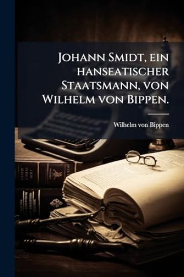 Johann Smidt, ein hanseatischer Staatsmann, von Wilhelm von Bippen.
