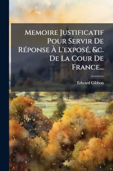 Memoire Justificatif Pour Servir De RÃ(c)ponse Ã L'exposÃ(c), &c. De La Cour De France...