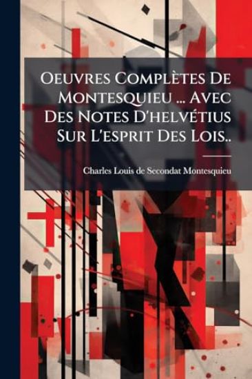 Oeuvres Complètes De Montesquieu ... Avec Des Notes D'helvÃ(c)tius Sur L'esprit Des Lois..