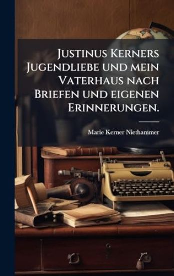 Justinus Kerners Jugendliebe und mein Vaterhaus nach Briefen und eigenen Erinnerungen.