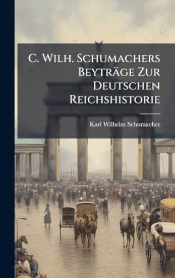 C. Wilh. Schumachers Beyträge Zur Deutschen Reichshistorie