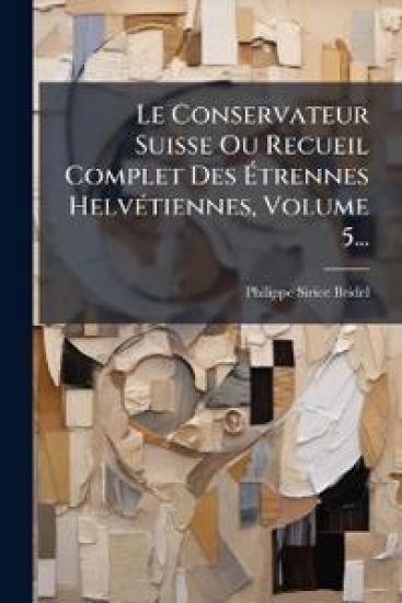 Le Conservateur Suisse Ou Recueil Complet Des Ã?trennes HelvÃ(c)tiennes, Volume 5...