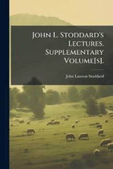 John L. Stoddard's Lectures. Supplementary Volume[s].