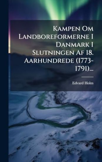Kampen Om Landboreformerne I Danmark I Slutningen Af 18. Aarhundrede (1773-1791)...