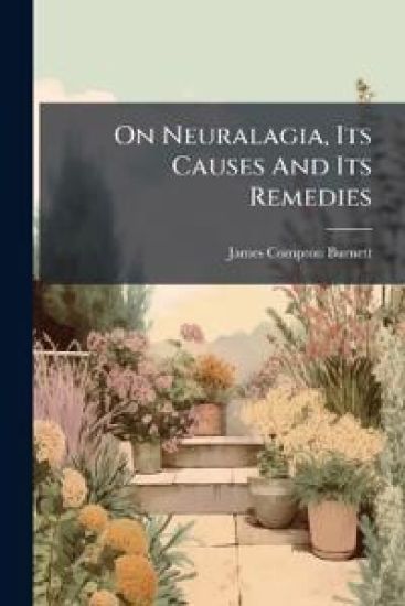 On Neuralagia, Its Causes And Its Remedies