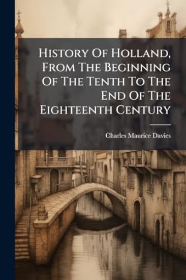 History Of Holland, From The Beginning Of The Tenth To The End Of The Eighteenth Century