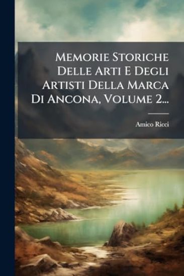 Memorie Storiche Delle Arti E Degli Artisti Della Marca Di Ancona, Volume 2...