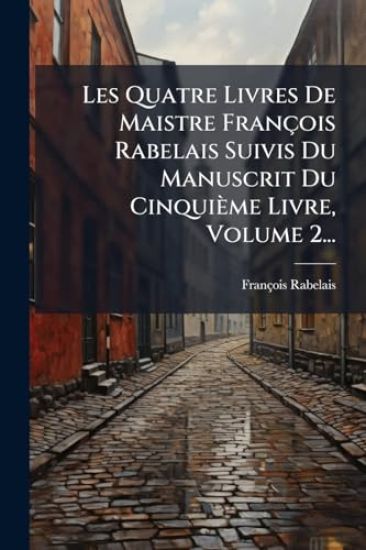 Les Quatre Livres De Maistre François Rabelais Suivis Du Manuscrit Du Cinquième Livre, Volume 2...