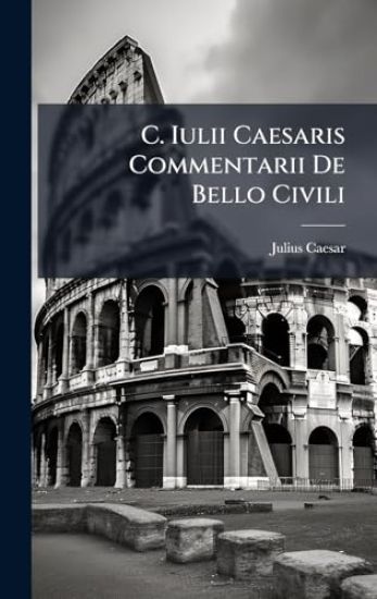 C. Iulii Caesaris Commentarii De Bello Civili