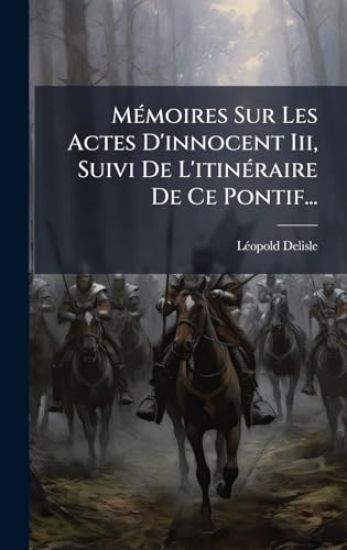 MÃ(c)moires Sur Les Actes D'innocent Iii, Suivi De L'itinÃ(c)raire De Ce Pontif...