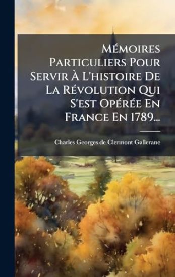 MÃ(c)moires Particuliers Pour Servir Ã? L'histoire De La RÃ(c)volution Qui S'est OpÃ(c)rÃ(c)e En France En 1789...