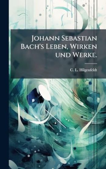 Johann Sebastian Bach's Leben, Wirken und Werke.