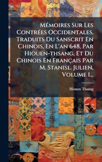 MÃ(c)moires Sur Les ContrÃ(c)es Occidentales, Traduits Du Sanscrit En Chinois, En L'an 648, Par Hiouen-thsang, Et Du Chinois En Français Par M. Stanisl. Julien, Volume 1...