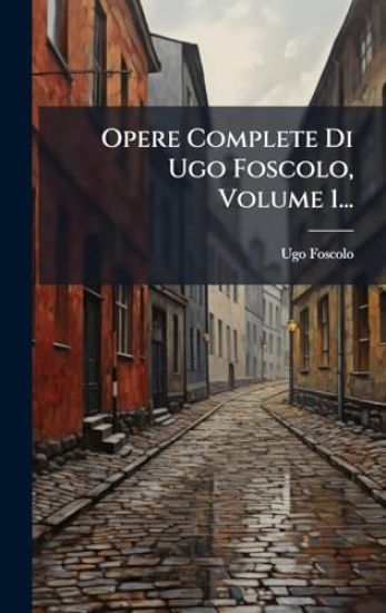 Opere Complete Di Ugo Foscolo, Volume 1...