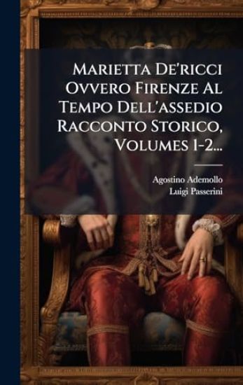 Marietta De'ricci Ovvero Firenze Al Tempo Dell'assedio Racconto Storico, Volumes 1-2...