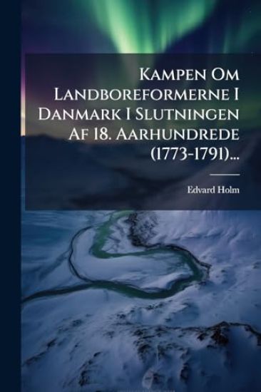 Kampen Om Landboreformerne I Danmark I Slutningen Af 18. Aarhundrede (1773-1791)...