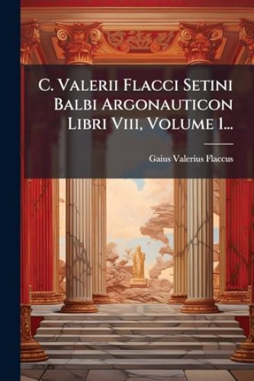 C. Valerii Flacci Setini Balbi Argonauticon Libri Viii, Volume 1...