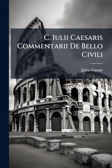 C. Iulii Caesaris Commentarii De Bello Civili