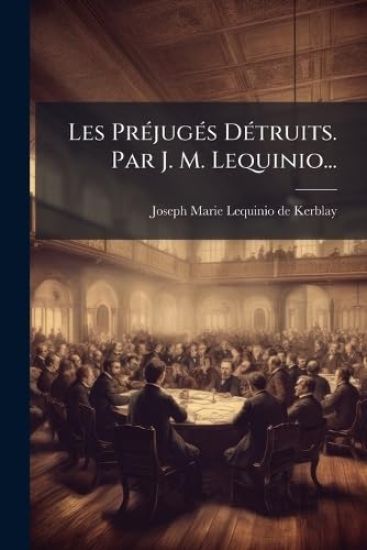 Les PrÃ(c)jugÃ(c)s DÃ(c)truits. Par J. M. Lequinio...