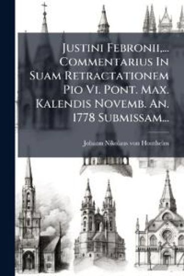 Justini Febronii, ... Commentarius In Suam Retractationem Pio Vi. Pont. Max. Kalendis Novemb. An. 1778 Submissam...