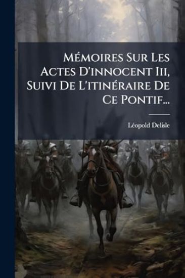 MÃ(c)moires Sur Les Actes D'innocent Iii, Suivi De L'itinÃ(c)raire De Ce Pontif...