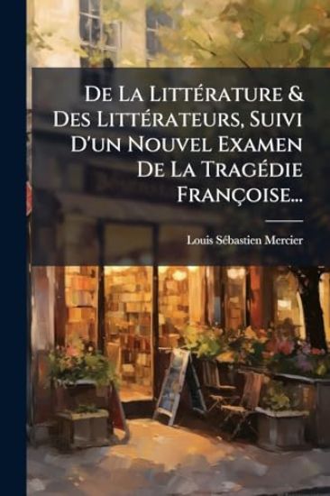 De La LittÃ(c)rature & Des LittÃ(c)rateurs, Suivi D'un Nouvel Examen De La TragÃ(c)die Françoise...