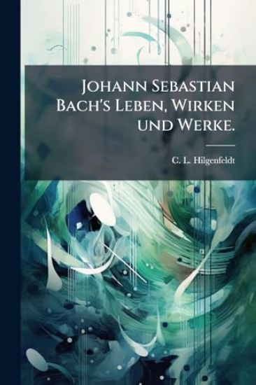Johann Sebastian Bach's Leben, Wirken und Werke.