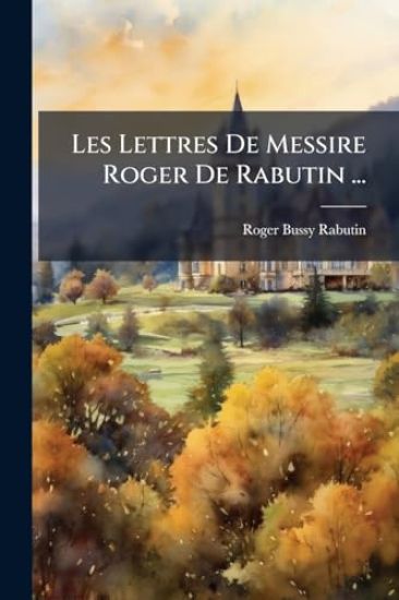 Les Lettres De Messire Roger De Rabutin ...