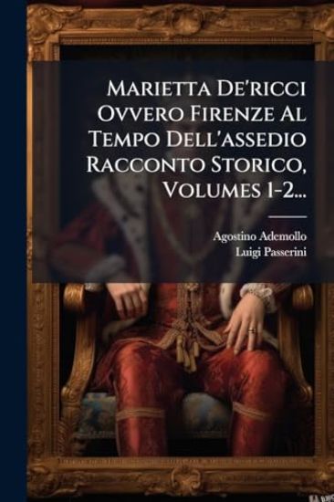 Marietta De'ricci Ovvero Firenze Al Tempo Dell'assedio Racconto Storico, Volumes 1-2...