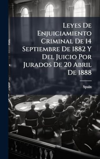 Leyes De Enjuiciamiento Criminal De 14 Septiembre De 1882 Y Del Juicio Por Jurados De 20 Abril De 1888