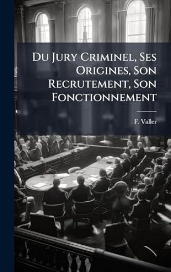 Du Jury Criminel, Ses Origines, Son Recrutement, Son Fonctionnement