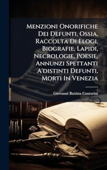 Menzioni Onorifiche Dei Defunti, Ossia, Raccolta Di Elogi, Biografie, Lapidi, Necrologie, Poesie, Annunzi Spettanti A'distinti Defunti, Morti In Venezia