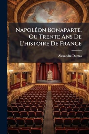 NapolÃ(c)on Bonaparte, Ou Trente Ans De L'histoire De France