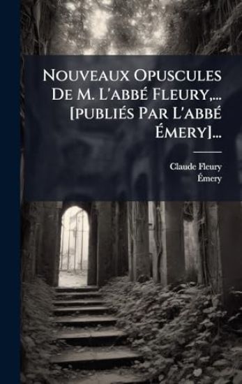 Nouveaux Opuscules De M. L'abbÃ(c) Fleury, ... [publiÃ(c)s Par L'abbÃ(c) Ã?mery]...